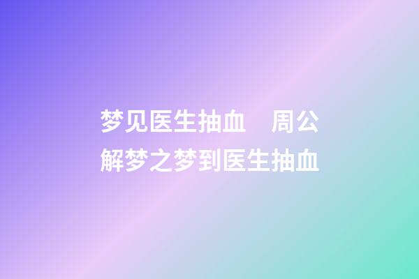 梦见医生抽血　周公解梦之梦到医生抽血